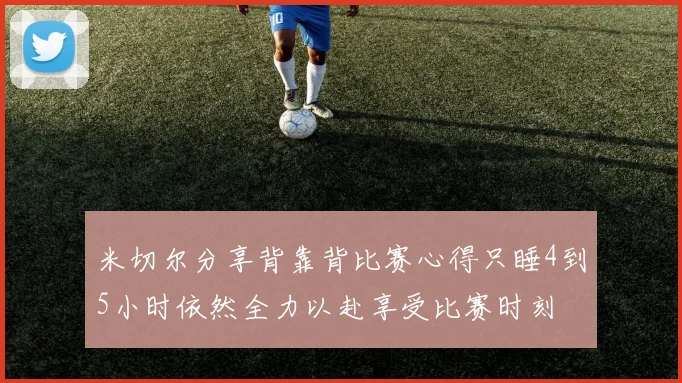 米切尔分享背靠背比赛心得只睡4到5小时依然全力以赴享受比赛时刻