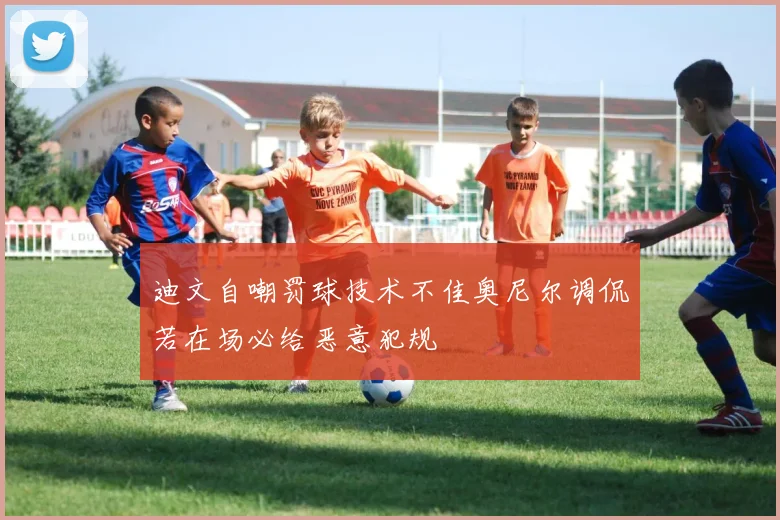 迪文自嘲罚球技术不佳奥尼尔调侃若在场必给恶意犯规