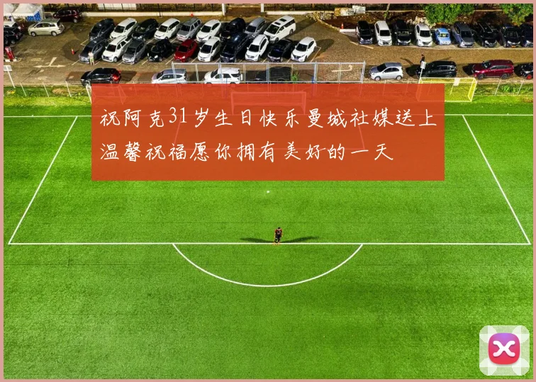 祝阿克31岁生日快乐曼城社媒送上温馨祝福愿你拥有美好的一天