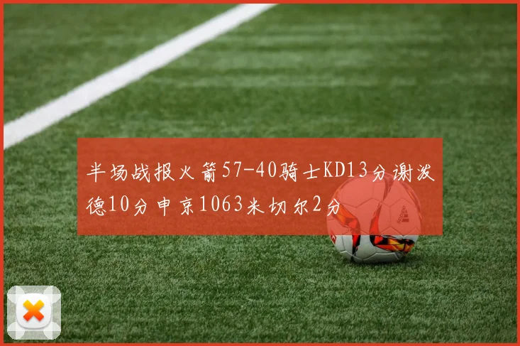 半场战报火箭57-40骑士KD13分谢泼德10分申京1063米切尔2分
