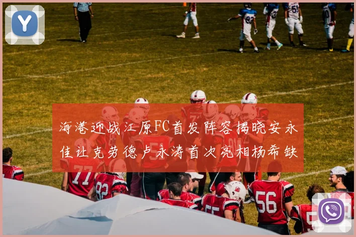 海港迎战江原FC首发阵容揭晓安永佳让克劳德卢永涛首次亮相杨希缺席
