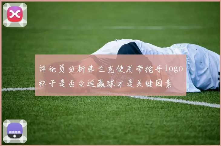 评论员分析弗兰克使用带枪手logo杯子是否合适赢球才是关键因素