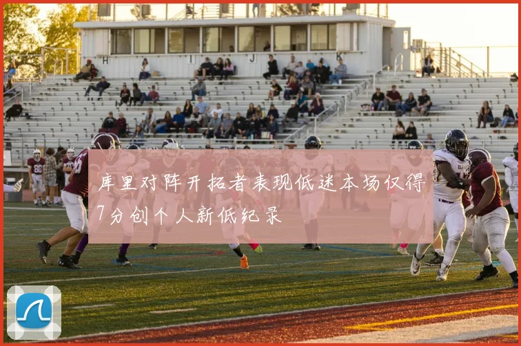 库里对阵开拓者表现低迷本场仅得7分创个人新低纪录