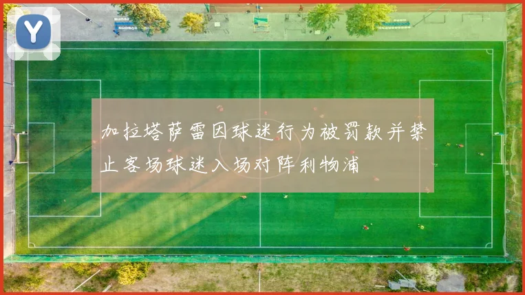 加拉塔萨雷因球迷行为被罚款并禁止客场球迷入场对阵利物浦