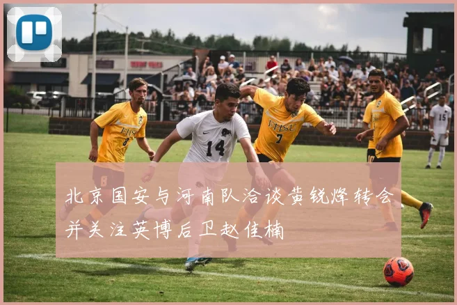 北京国安与河南队洽谈黄锐烽转会并关注英博后卫赵佳楠