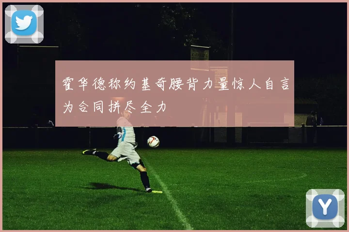 霍华德称约基奇腰背力量惊人自言为合同拼尽全力