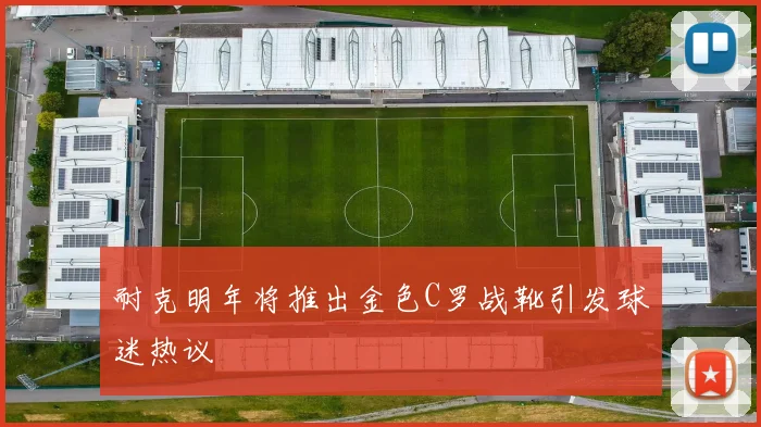 耐克明年将推出金色C罗战靴引发球迷热议