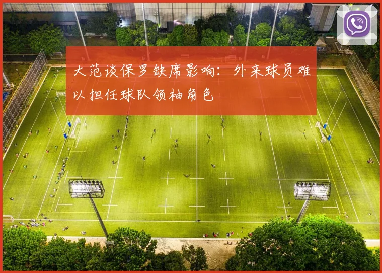大范谈保罗缺席影响：外来球员难以担任球队领袖角色