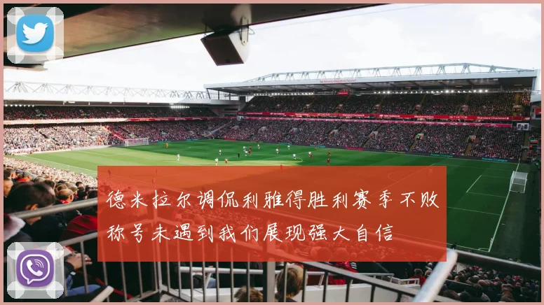 德米拉尔调侃利雅得胜利赛季不败称号未遇到我们展现强大自信