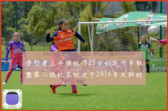 步行者上半场仅得25分创近十年联盟第二低纪录仅次于2016年太阳的22分