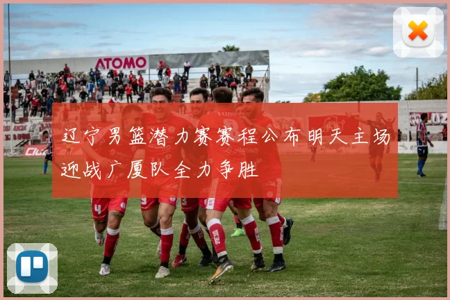 辽宁男篮潜力赛赛程公布明天主场迎战广厦队全力争胜