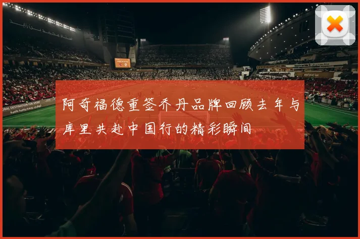 阿奇福德重签乔丹品牌回顾去年与库里共赴中国行的精彩瞬间