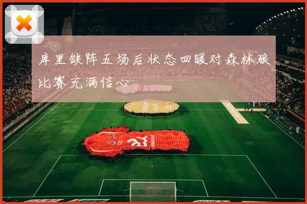 库里缺阵五场后状态回暖对森林狼比赛充满信心