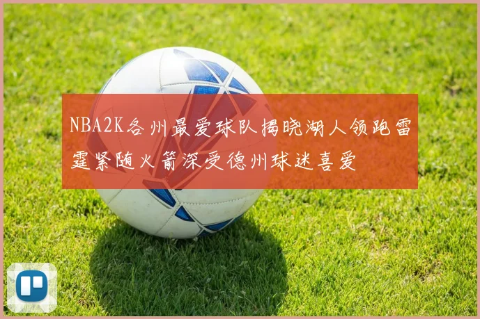 NBA2K各州最爱球队揭晓湖人领跑雷霆紧随火箭深受德州球迷喜爱