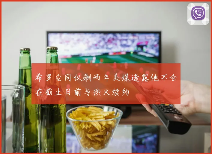 希罗合同仅剩两年美媒透露他不会在截止日前与热火续约