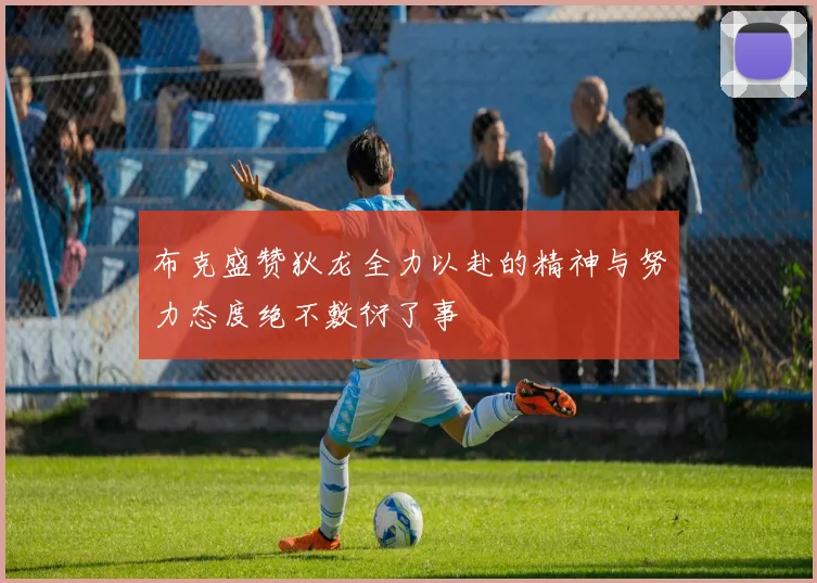 布克盛赞狄龙全力以赴的精神与努力态度绝不敷衍了事